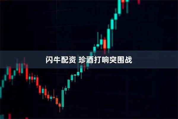 闪牛配资 珍酒打响突围战