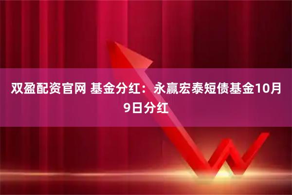 双盈配资官网 基金分红：永赢宏泰短债基金10月9日分红