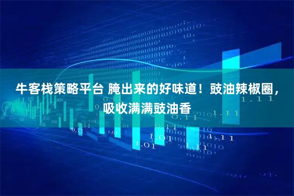 牛客栈策略平台 腌出来的好味道！豉油辣椒圈，吸收满满豉油香