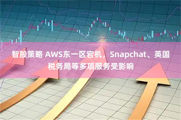 智股策略 AWS东一区宕机，Snapchat、英国税务局等多项服务受影响