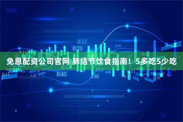 免息配资公司官网 肺结节饮食指南！5多吃5少吃