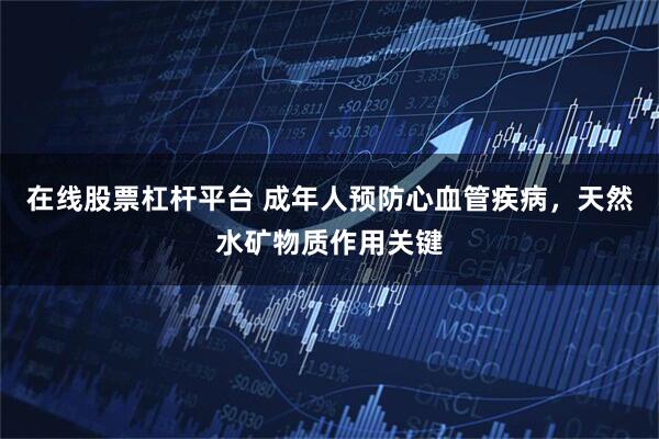 在线股票杠杆平台 成年人预防心血管疾病，天然水矿物质作用关键