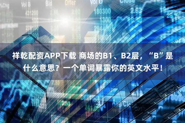 祥乾配资APP下载 商场的B1、B2层，“B”是什么意思？一个单词暴露你的英文水平！