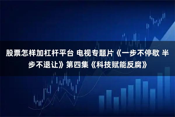 股票怎样加杠杆平台 电视专题片《一步不停歇 半步不退让》第四集《科技赋能反腐》