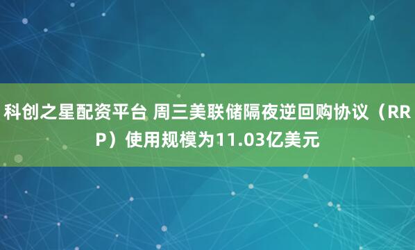科创之星配资平台 周三美联储隔夜逆回购协议（RRP）使用规模为11.03亿美元