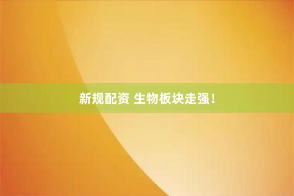新规配资 生物板块走强！