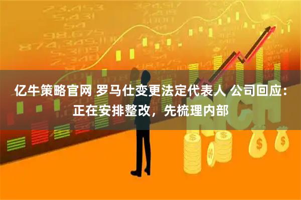 亿牛策略官网 罗马仕变更法定代表人 公司回应：正在安排整改，先梳理内部