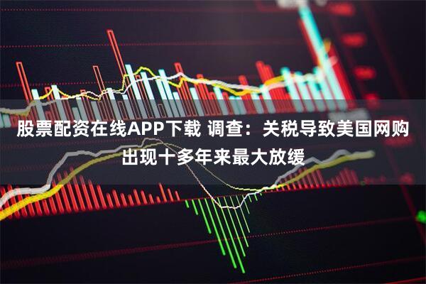 股票配资在线APP下载 调查：关税导致美国网购出现十多年来最大放缓