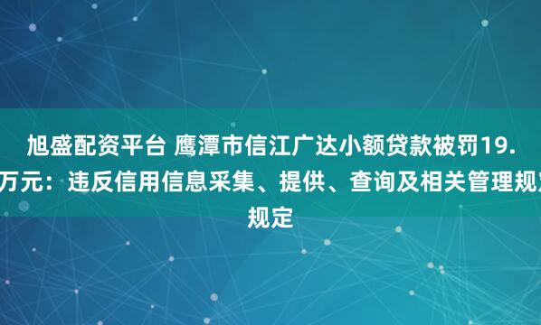 旭盛配资平台 鹰潭市信江广达小额贷款被罚19.6万元：违反信用信息采集、提供、查询及相关管理规定