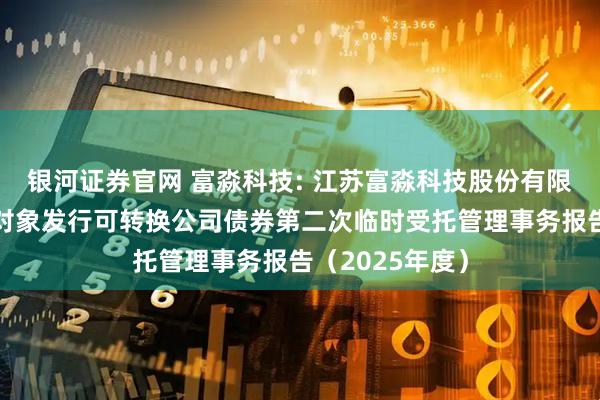 银河证券官网 富淼科技: 江苏富淼科技股份有限公司向不特定对象发行可转换公司债券第二次临时受托管理事务报告（2025年度）