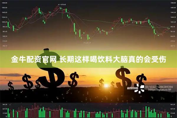 金牛配资官网 长期这样喝饮料大脑真的会受伤